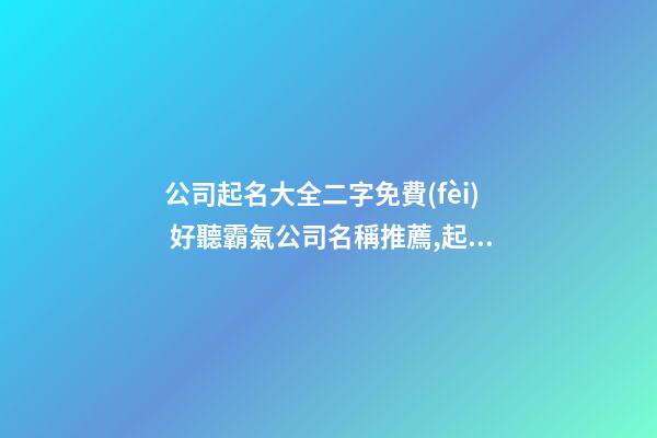 公司起名大全二字免費(fèi) 好聽霸氣公司名稱推薦,起名之家-第1張-公司起名-玄機(jī)派